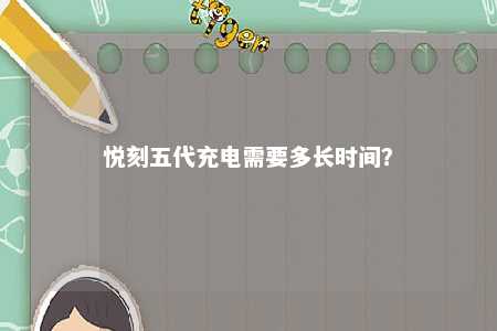 悦刻五代充电需要多长时间
？ 